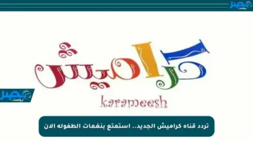 تردد قناة كراميش الجديد.. استمتع بنغمات الطفولة الآن